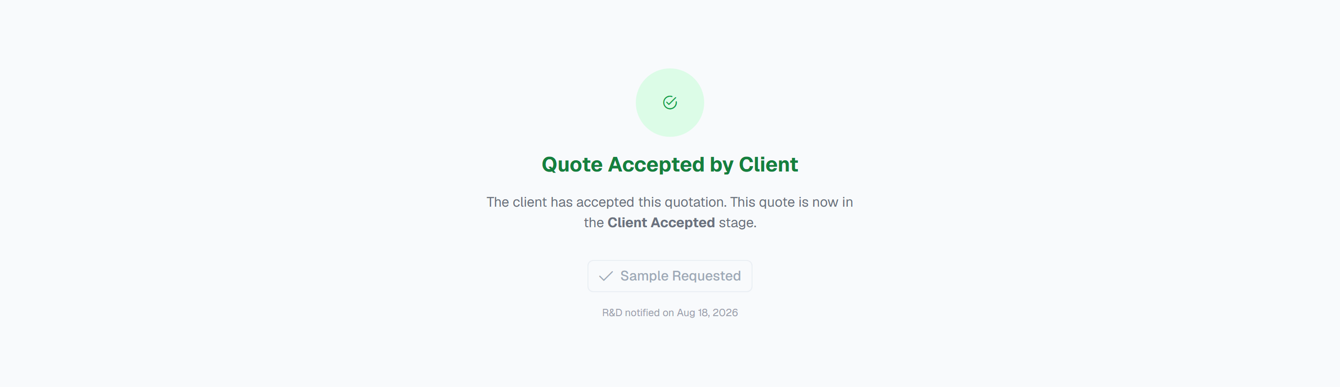 The Client Accepted panel on a quote: a pale green circle with a check icon above the green heading 'Quote Accepted by Client' and the line 'The client has accepted this quotation. This quote is now in the Client Accepted stage.' Below it sits a greyed-out 'Sample Requested' button with a check mark, which is what Sales see once a sample exists, and a small caption reading 'R&D notified on Aug 18, 2026'.